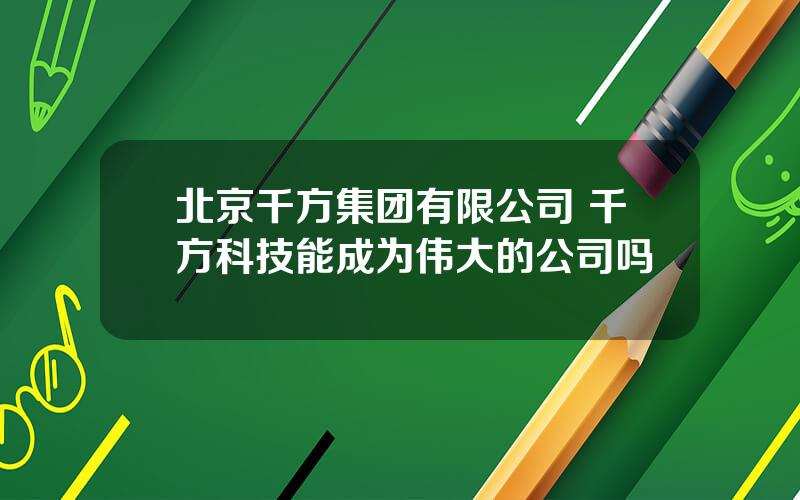 北京千方集团有限公司 千方科技能成为伟大的公司吗